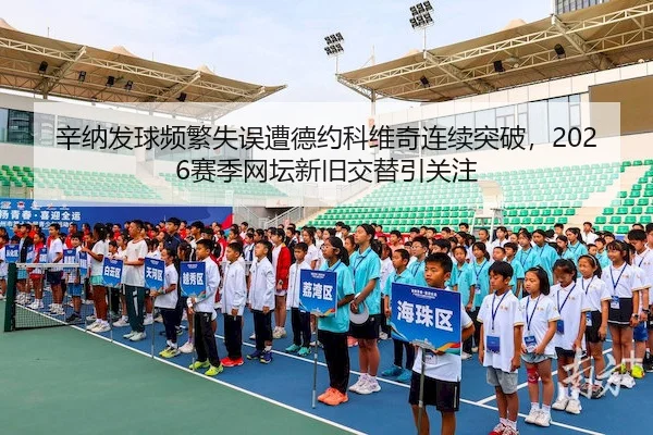 辛纳发球频繁失误遭德约科维奇连续突破，2026赛季网坛新旧交替引关注